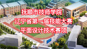 抚顺市技师学院辽宁省第一届技能大赛平面设计技术赛项